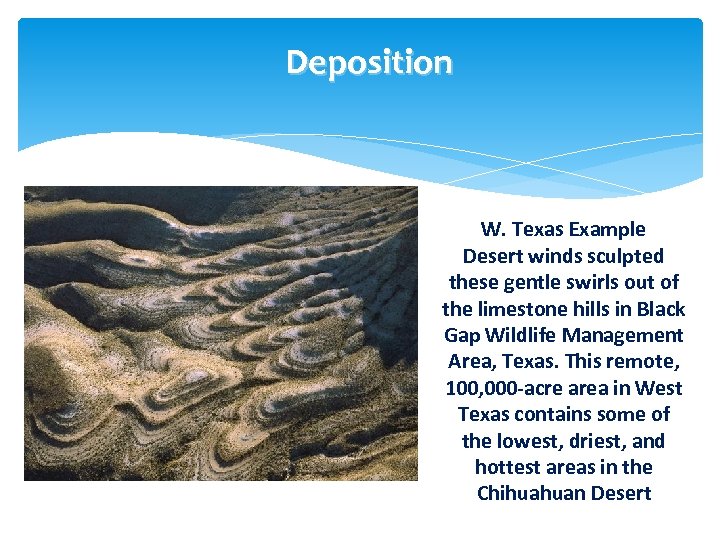 Deposition W. Texas Example Desert winds sculpted these gentle swirls out of the limestone