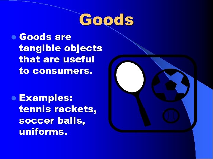 l Goods are tangible objects that are useful to consumers. l Examples: tennis rackets,