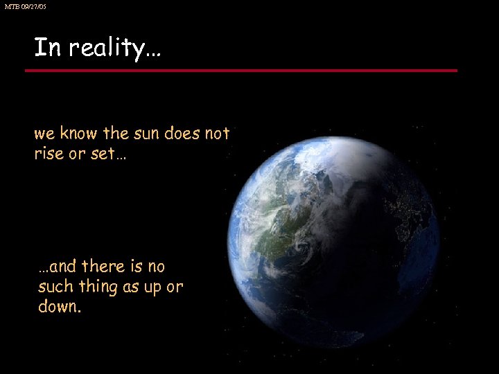 MTB 09/27/05 In reality… we know the sun does not rise or set… …and