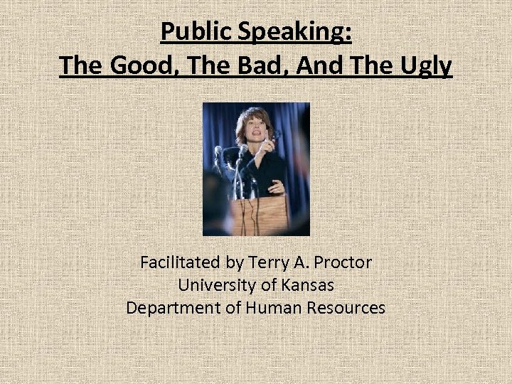 Public Speaking: The Good, The Bad, And The Ugly Facilitated by Terry A. Proctor