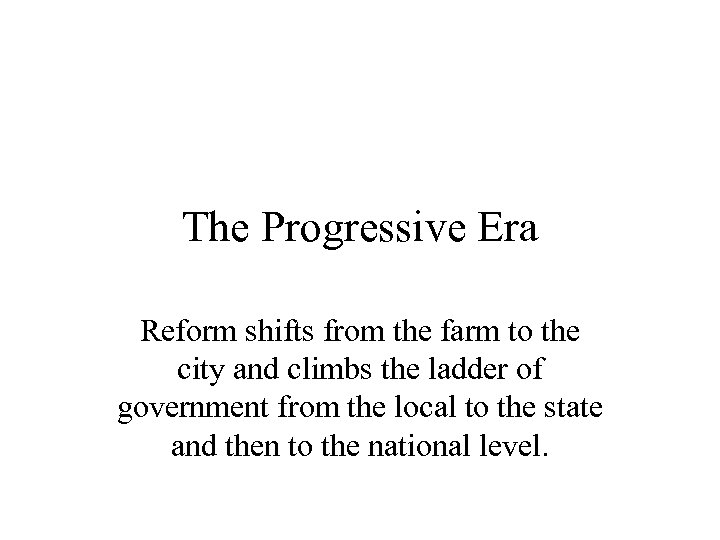 The Progressive Era Reform shifts from the farm to the city and climbs the