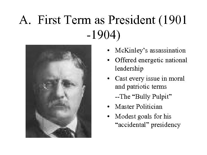 A. First Term as President (1901 -1904) • Mc. Kinley’s assassination • Offered energetic