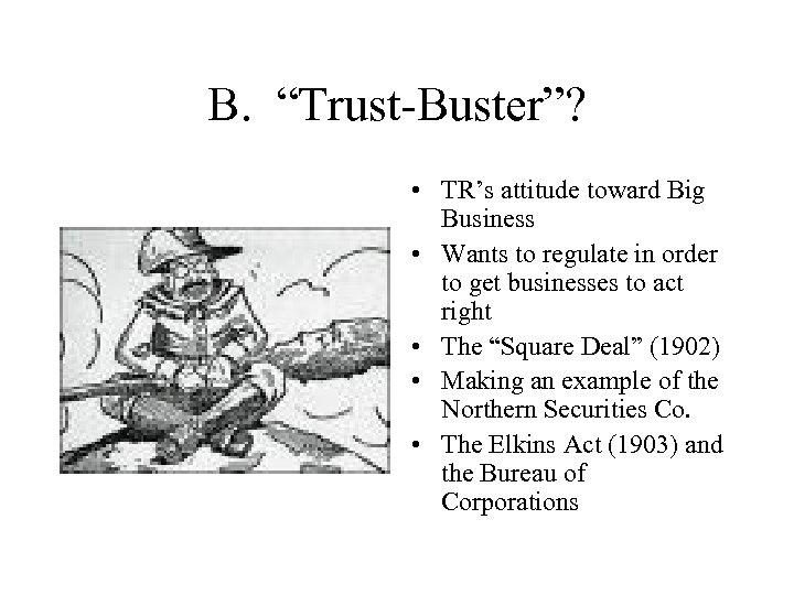 B. “Trust-Buster”? • TR’s attitude toward Big Business • Wants to regulate in order