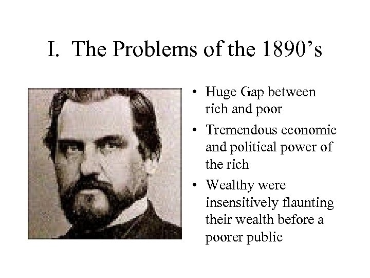 I. The Problems of the 1890’s • Huge Gap between rich and poor •