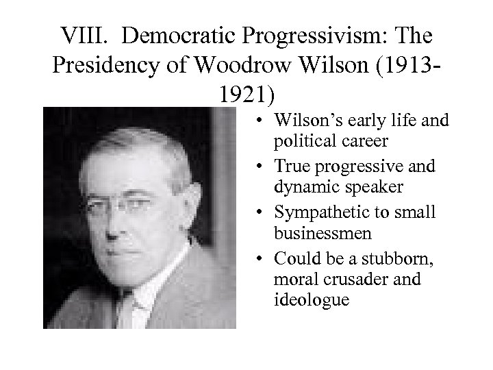 VIII. Democratic Progressivism: The Presidency of Woodrow Wilson (19131921) • Wilson’s early life and