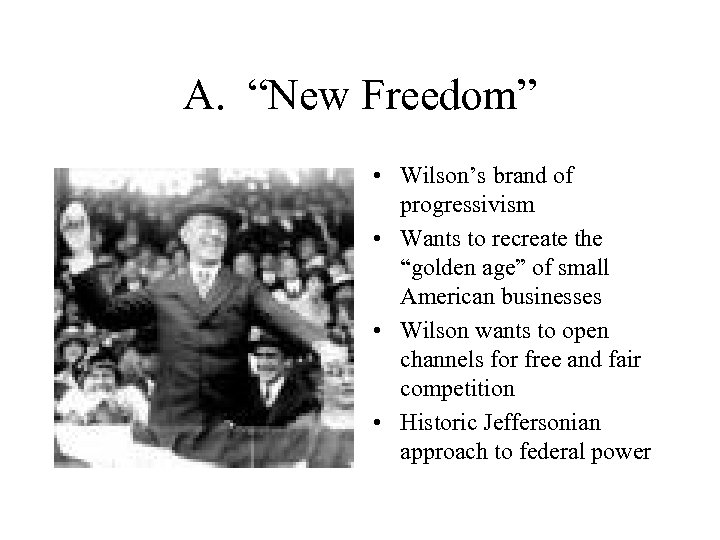 A. “New Freedom” • Wilson’s brand of progressivism • Wants to recreate the “golden