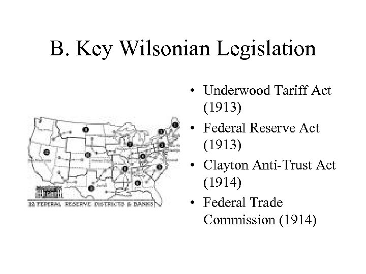 B. Key Wilsonian Legislation • Underwood Tariff Act (1913) • Federal Reserve Act (1913)