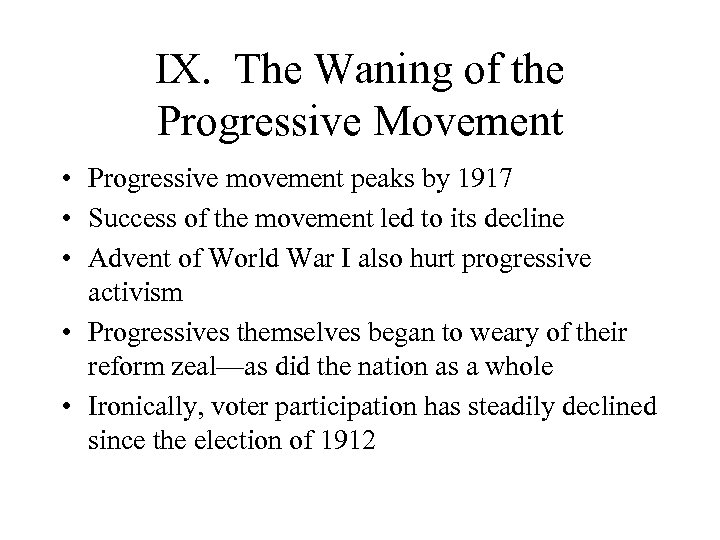IX. The Waning of the Progressive Movement • Progressive movement peaks by 1917 •