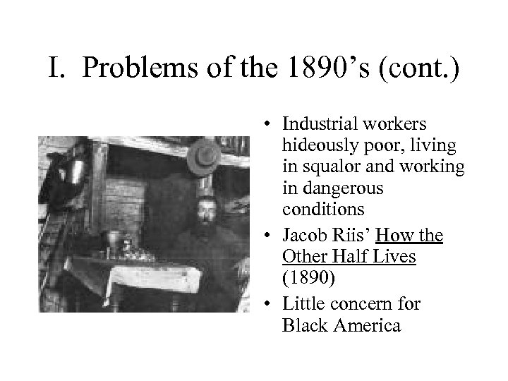 I. Problems of the 1890’s (cont. ) • Industrial workers hideously poor, living in