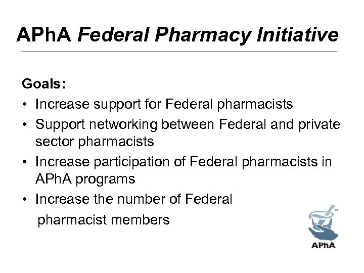APh. A Federal Pharmacy Initiative Goals: • Increase support for Federal pharmacists • Support