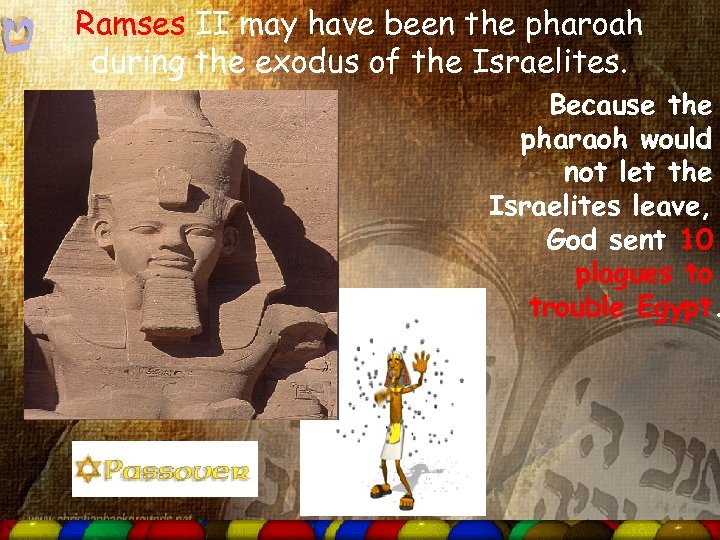 Ramses II may have been the pharoah during the exodus of the Israelites. Because