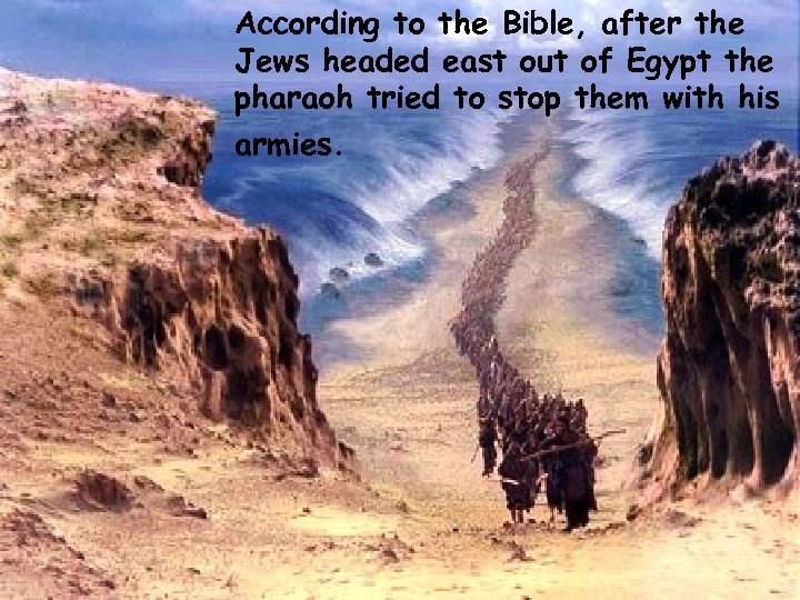 According to the Bible, after the Jews headed east out of Egypt the pharaoh