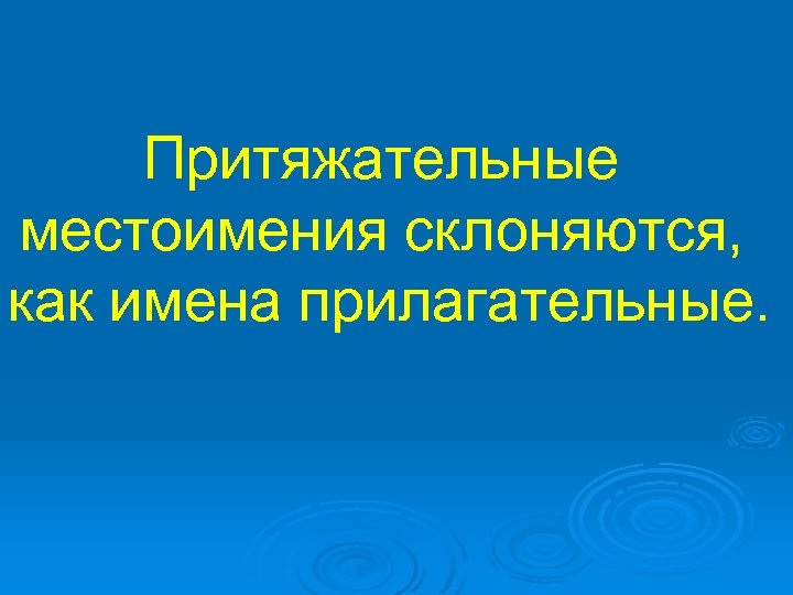 Притяжательные местоимения склоняются, как имена прилагательные. 