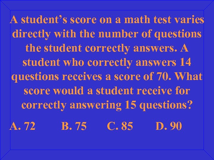 A student’s score on a math test varies directly with the number of questions