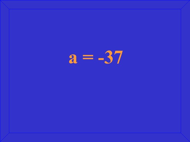 a = -37 
