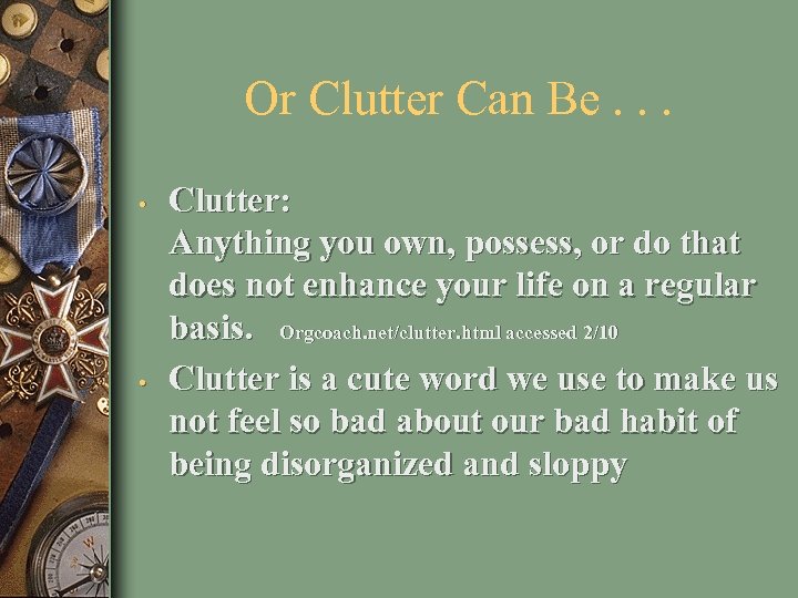 Or Clutter Can Be. . . • • Clutter: Anything you own, possess, or