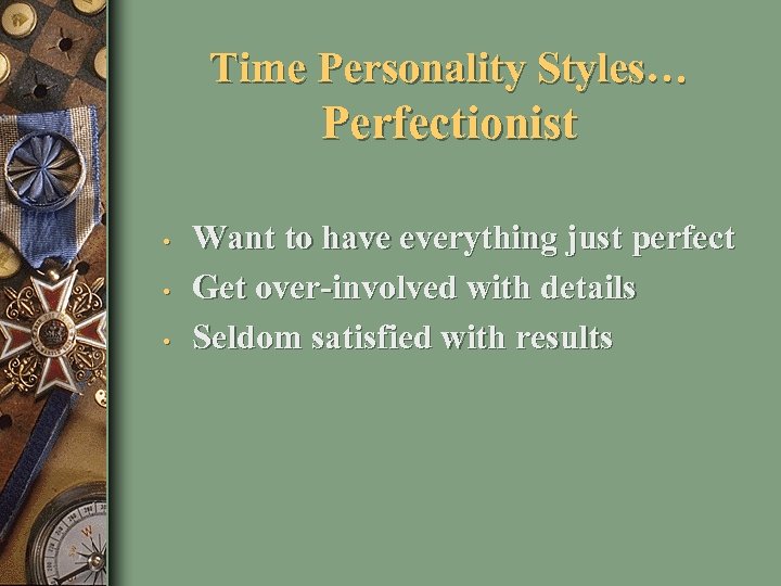 Time Personality Styles… Perfectionist • • • Want to have everything just perfect Get