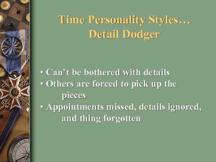 Time Personality Styles… Detail Dodger • Can’t be bothered with details • Others are