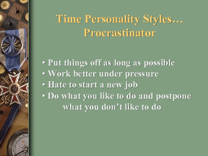 Time Personality Styles… Procrastinator • Put things off as long as possible • Work