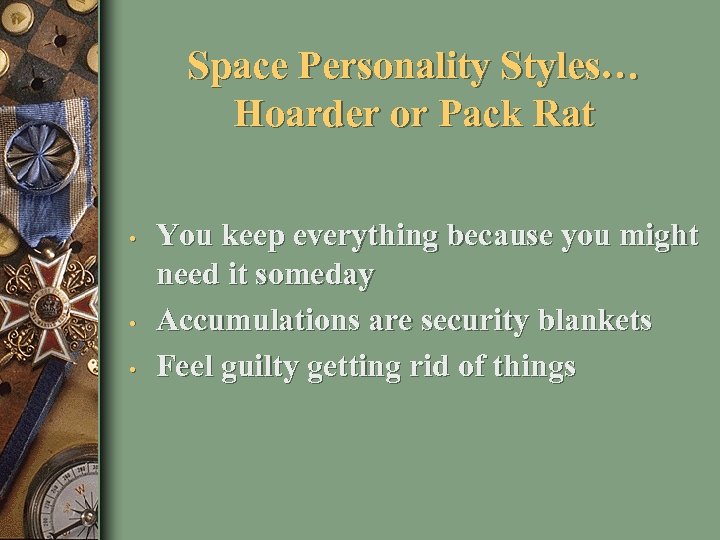 Space Personality Styles… Hoarder or Pack Rat • • • You keep everything because