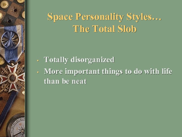 Space Personality Styles… The Total Slob • • Totally disorganized More important things to