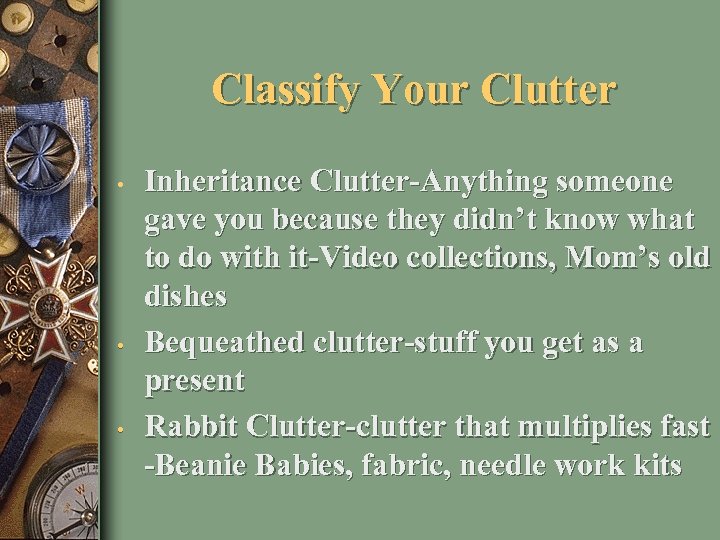 Classify Your Clutter • • • Inheritance Clutter-Anything someone gave you because they didn’t