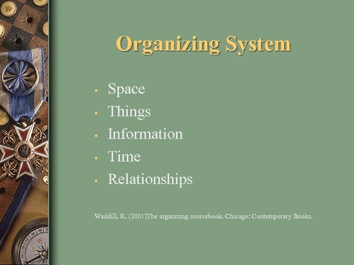 Organizing System • • • Space Things Information Time Relationships Waddill, K. (2001)The organizing