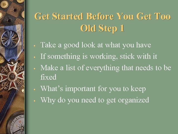 Get Started Before You Get Too Old Step 1 • • • Take a