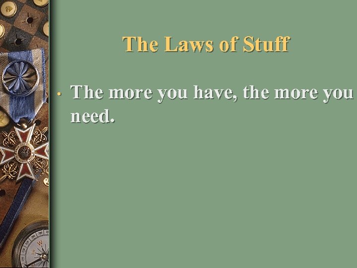 The Laws of Stuff • The more you have, the more you need. 