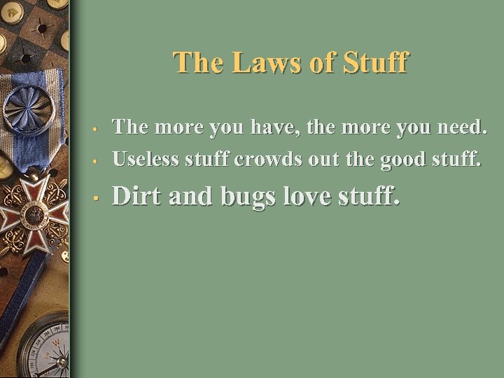 The Laws of Stuff • The more you have, the more you need. Useless