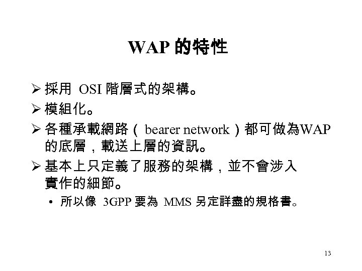 WAP 的特性 Ø 採用 OSI 階層式的架構。 Ø 模組化。 Ø 各種承載網路（ bearer network）都可做為WAP 的底層，載送上層的資訊。 Ø