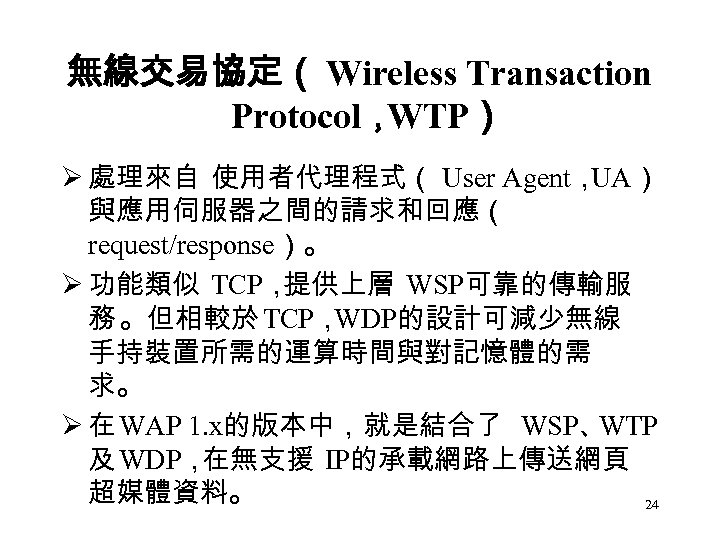 無線交易協定（ Wireless Transaction Protocol， WTP） Ø 處理來自 使用者代理程式（ User Agent， UA） 與應用伺服器之間的請求和回應（ request/response）。 Ø