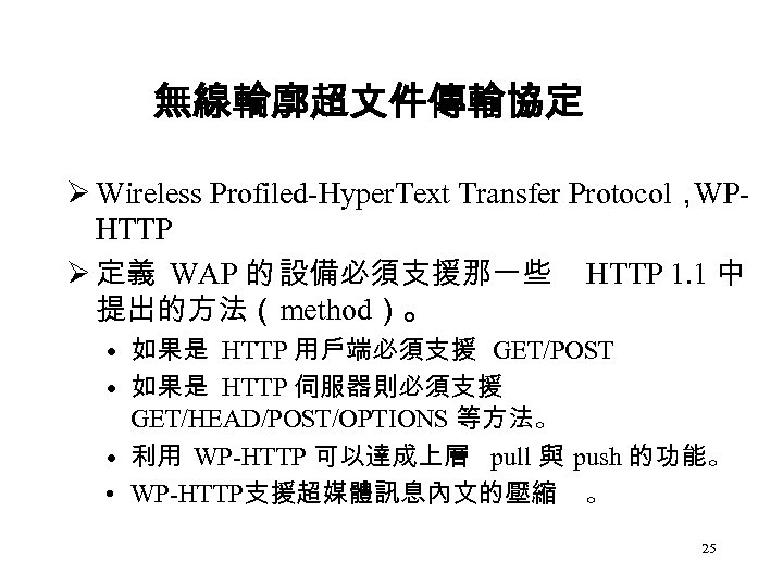 無線輪廓超文件傳輸協定 Ø Wireless Profiled-Hyper. Text Transfer Protocol， WPHTTP Ø 定義 WAP 的 設備必須支援那一些 HTTP