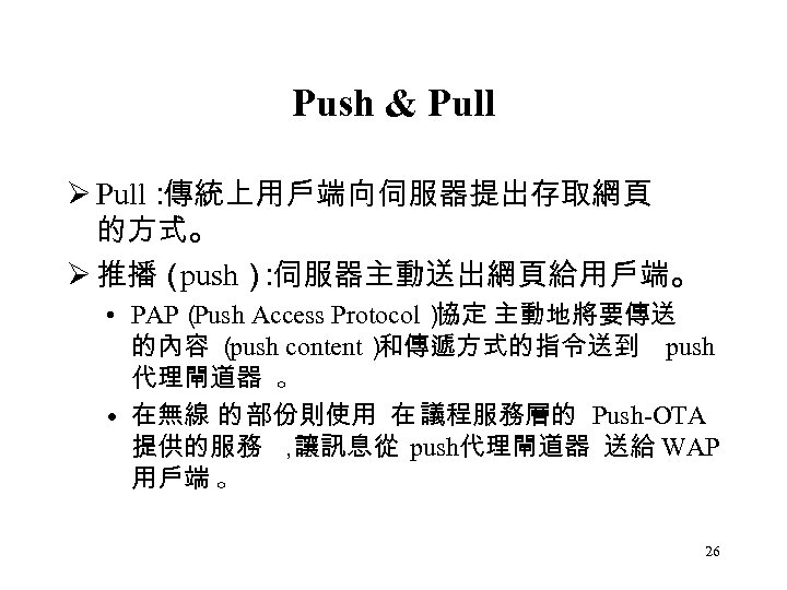 Push & Pull Ø Pull： 傳統上用戶端向伺服器提出存取網頁 的方式。 Ø 推播（ push） 伺服器主動送出網頁給用戶端。 ： • PAP（