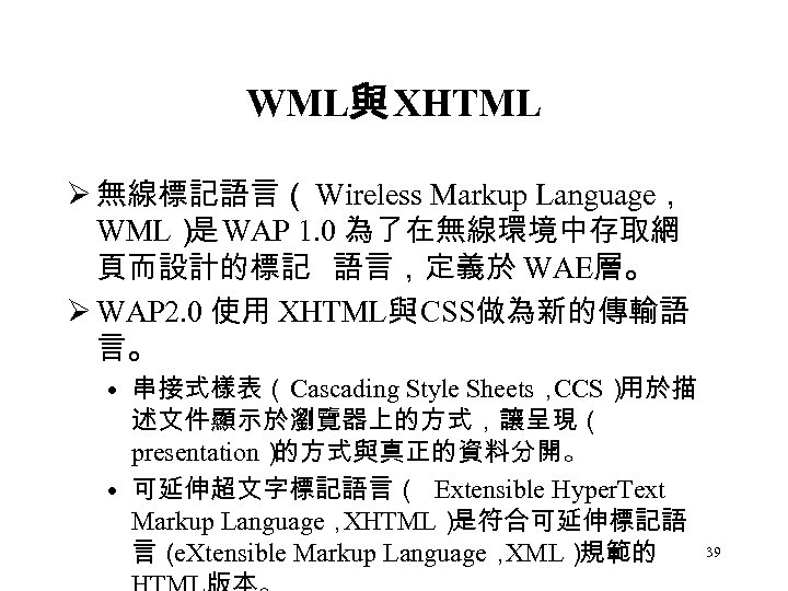 WML與 XHTML Ø 無線標記語言（ Wireless Markup Language， WML） WAP 1. 0 為了在無線環境中存取網 是 頁而設計的標記
