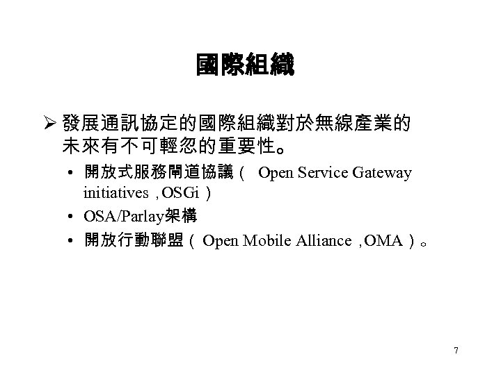國際組織 Ø 發展通訊協定的國際組織對於無線產業的 未來有不可輕忽的重要性。 • 開放式服務閘道協議（ Open Service Gateway initiatives， OSGi） • OSA/Parlay架構 •