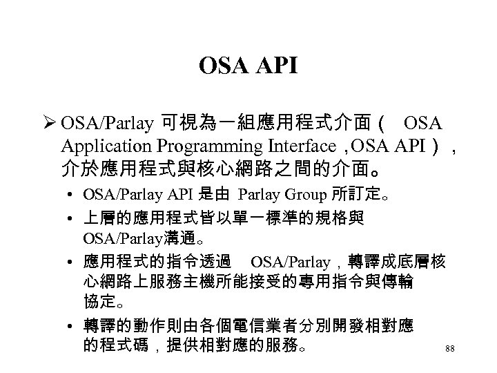 OSA API Ø OSA/Parlay 可視為一組應用程式介面（ OSA Application Programming Interface， OSA API）， 介於應用程式與核心網路之間的介面。 • OSA/Parlay