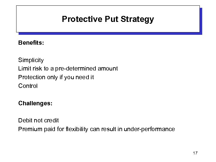 Protective Put Strategy Benefits: Simplicity Limit risk to a pre-determined amount Protection only if