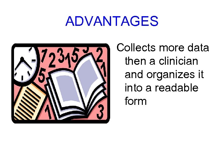 ADVANTAGES Collects more data then a clinician and organizes it into a readable form
