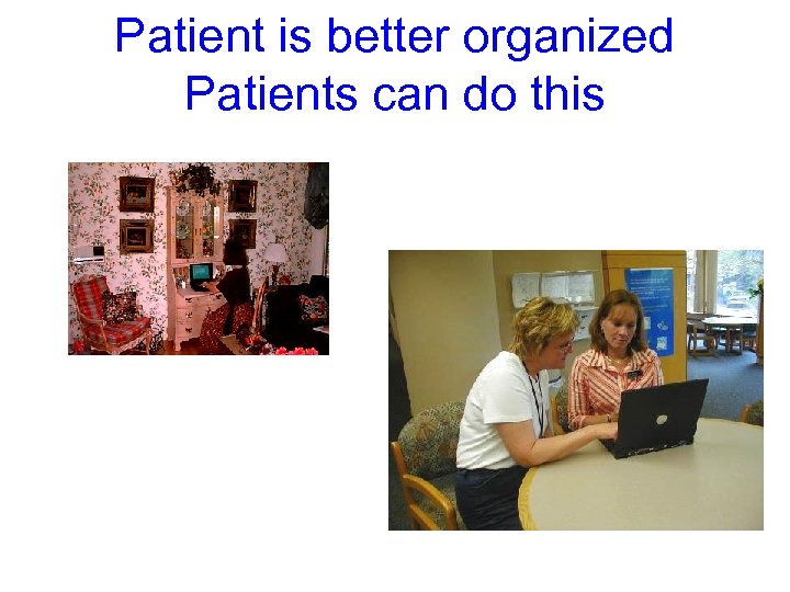 Patient is better organized Patients can do this 