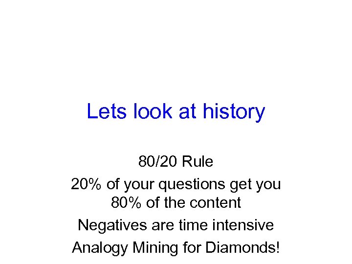 Lets look at history 80/20 Rule 20% of your questions get you 80% of