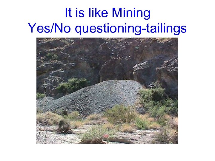 It is like Mining Yes/No questioning-tailings 