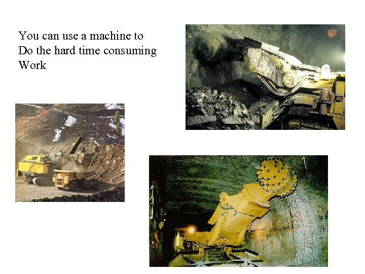 You can use a machine to Do the hard time consuming Work 