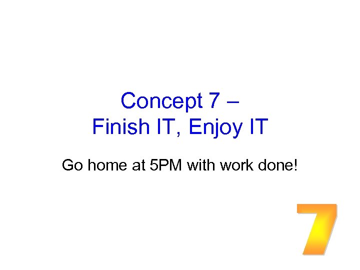 Concept 7 – Finish IT, Enjoy IT Go home at 5 PM with work