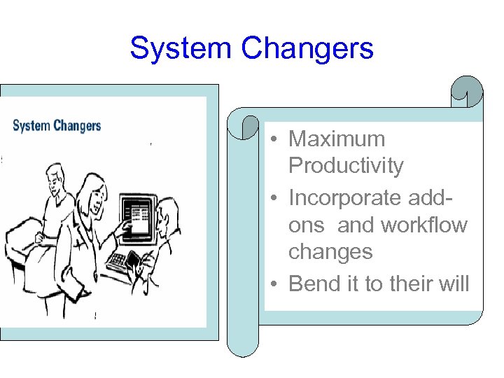 System Changers • Maximum Productivity • Incorporate addons and workflow changes • Bend it