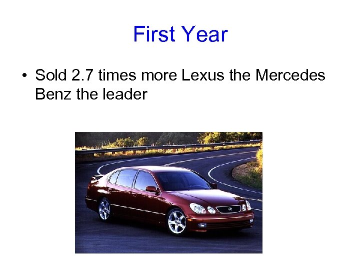 First Year • Sold 2. 7 times more Lexus the Mercedes Benz the leader