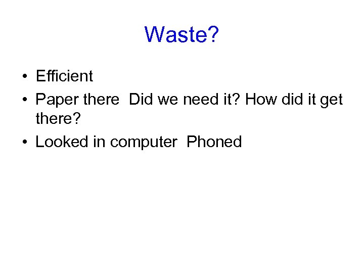 Waste? • Efficient • Paper there Did we need it? How did it get