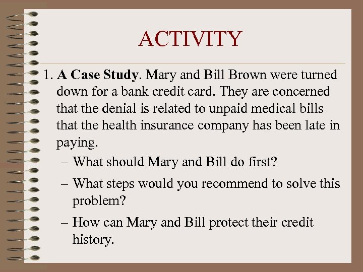 ACTIVITY 1. A Case Study. Mary and Bill Brown were turned down for a