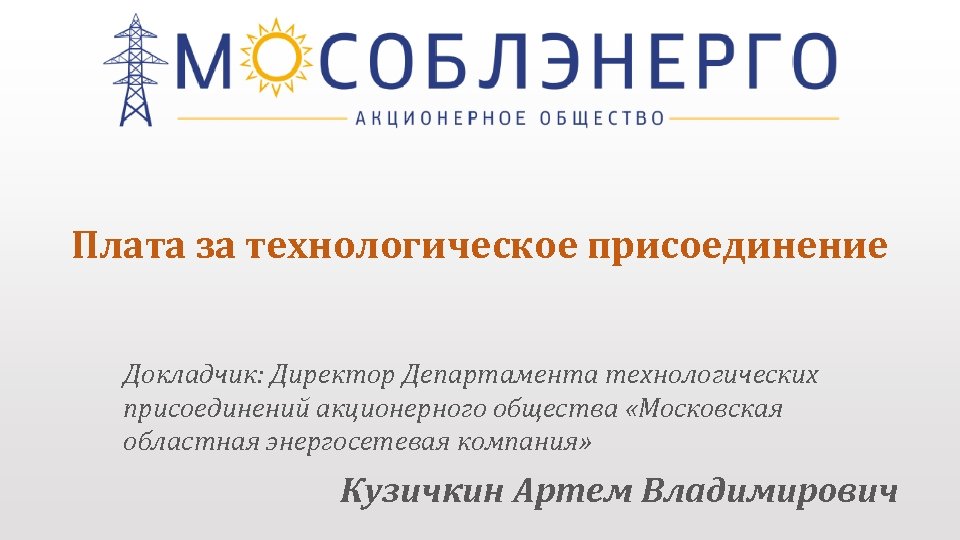 Плата за технологическое присоединение Докладчик: Директор Департамента технологических присоединений акционерного общества «Московская областная энергосетевая