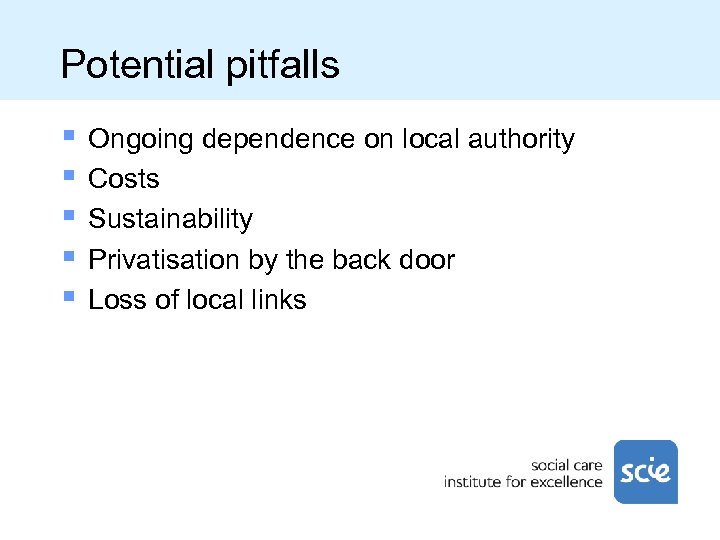Potential pitfalls § § § Ongoing dependence on local authority Costs Sustainability Privatisation by